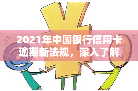 2021年中国银行信用卡逾期新法规，深入了解2021年中国银行信用卡逾期新法规