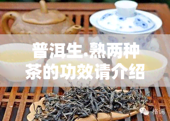 普洱生.熟两种茶的功效请介绍，探究普洱生、熟两种茶的神奇功效！