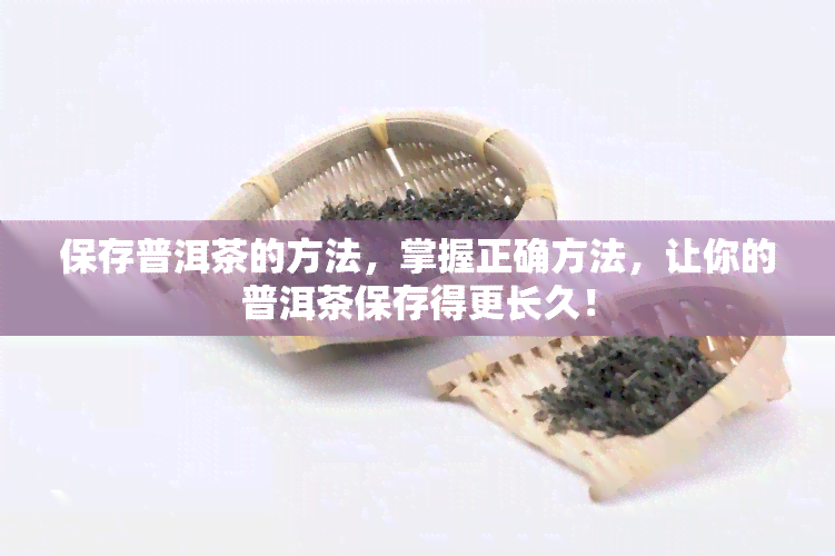 保存普洱茶的方法，掌握正确方法，让你的普洱茶保存得更长久！