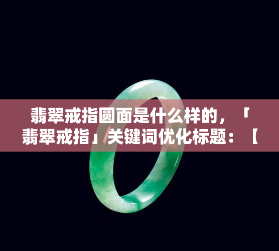 翡翠戒指圆面是什么样的，「翡翠戒指」关键词优化标题：【珠宝指南】了解翡翠戒指的圆面设计与特点