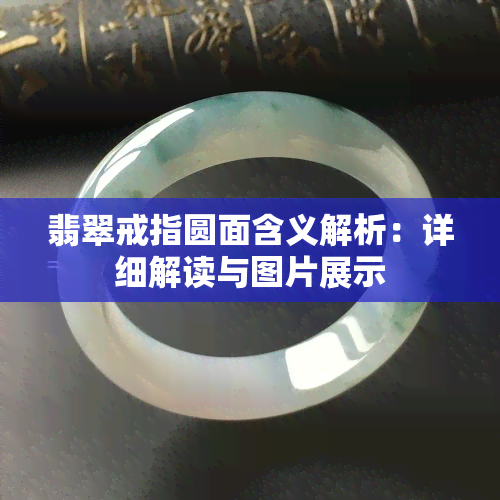 翡翠戒指圆面含义解析：详细解读与图片展示