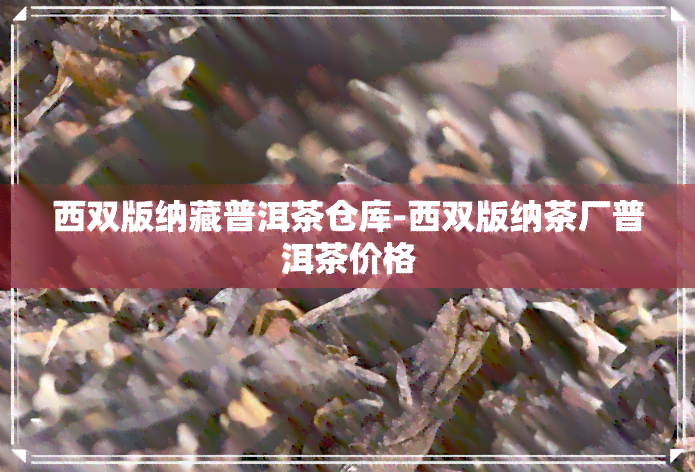 西双版纳藏普洱茶仓库-西双版纳茶厂普洱茶价格