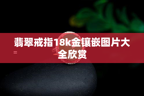 翡翠戒指18k金镶嵌图片大全欣赏