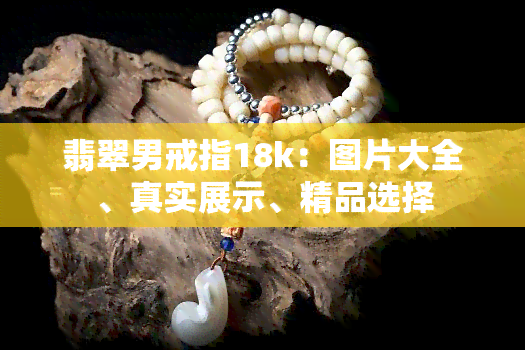 翡翠男戒指18k：图片大全、真实展示、精品选择