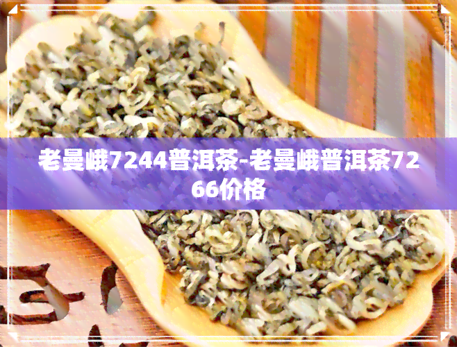 老曼峨7244普洱茶-老曼峨普洱茶7266价格