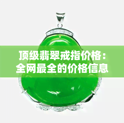 顶级翡翠戒指价格：全网最全的价格信息与精美图片一览