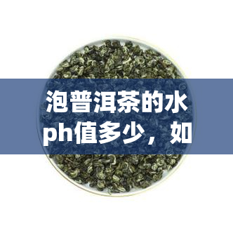 泡普洱茶的水ph值多少，如何判断泡普洱茶的水质？pH值是多少？