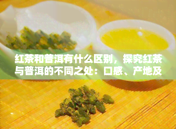 红茶和普洱有什么区别，探究红茶与普洱的不同之处：口感、产地及制作工艺的差异