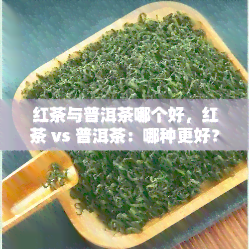 红茶与普洱茶哪个好，红茶 vs 普洱茶：哪种更好？