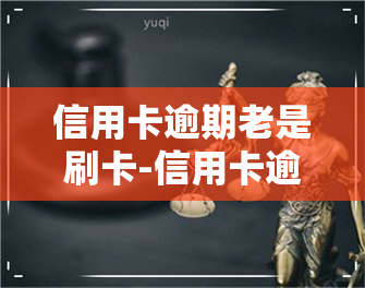 信用卡逾期老是刷卡-信用卡逾期老是刷卡怎么办