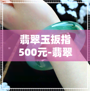 翡翠玉扳指500元-翡翠玉扳指500元是真的吗