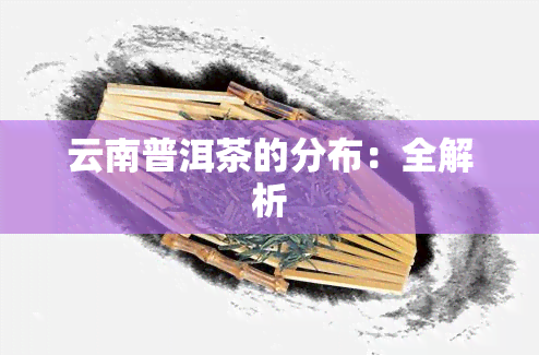 云南普洱茶的分布：全解析