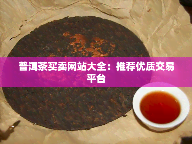 普洱茶买卖网站大全：推荐优质交易平台