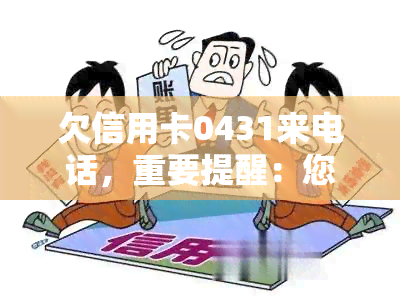 欠信用卡0431来电话，重要提醒：您的信用卡账户出现异常，请尽快处理！