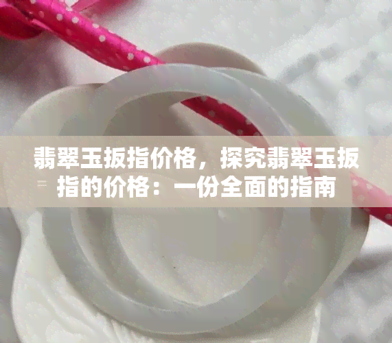 翡翠玉扳指价格，探究翡翠玉扳指的价格：一份全面的指南