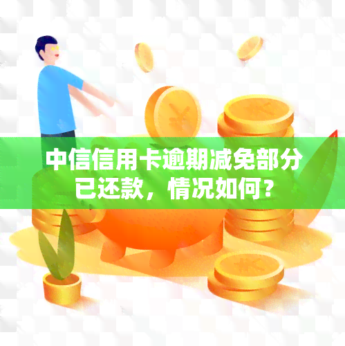 中信信用卡逾期减免部分已还款，情况如何？