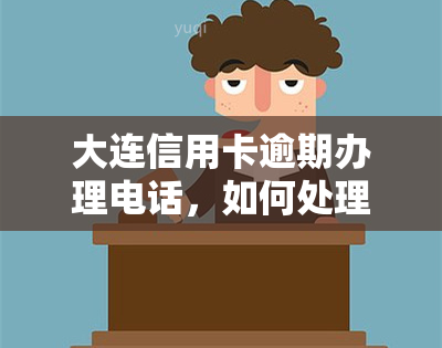 大连信用卡逾期办理电话，如何处理大连信用卡逾期问题？联系方式公开！