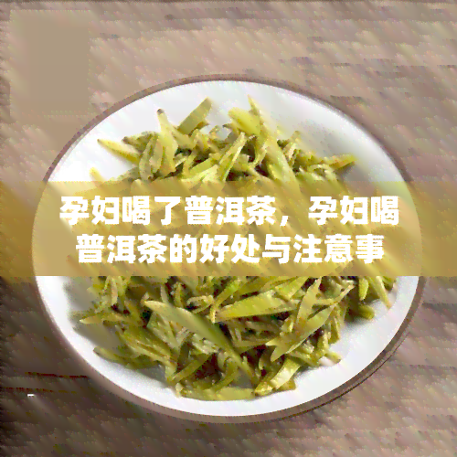 孕妇喝了普洱茶，孕妇喝普洱茶的好处与注意事