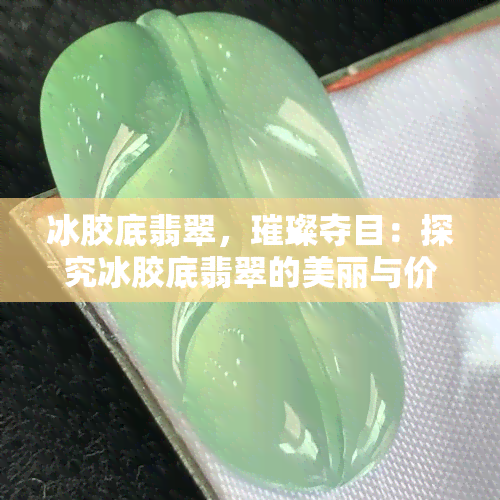 冰胶底翡翠，璀璨夺目：探究冰胶底翡翠的美丽与价值