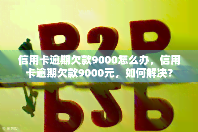 信用卡逾期欠款9000怎么办，信用卡逾期欠款9000元，如何解决？