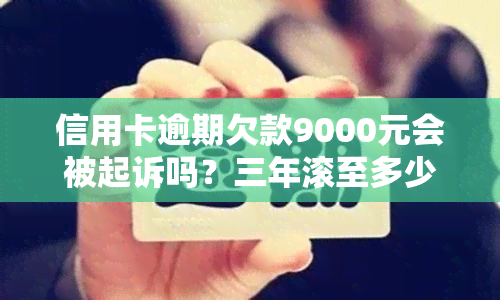 信用卡逾期欠款9000元会被起诉吗？三年滚至多少，逾期多久被诉？