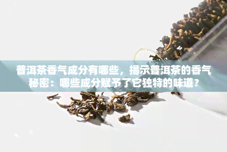 普洱茶香气成分有哪些，揭示普洱茶的香气秘密：哪些成分赋予了它独特的味道？