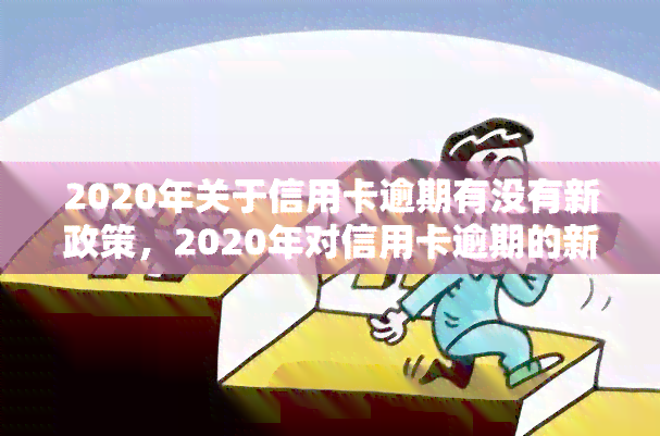 2020年关于信用卡逾期有没有新政策，2020年对信用卡逾期的新政策解读