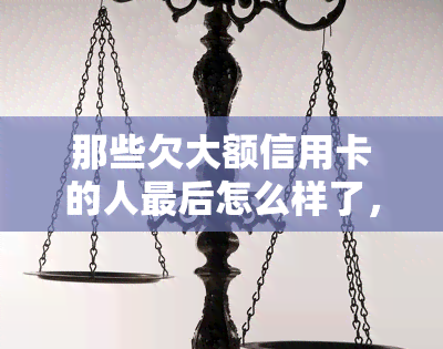 那些欠大额信用卡的人最后怎么样了，透支信用卡的代价：欠款者最的归宿