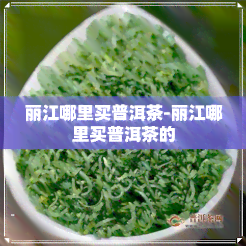 丽江哪里买普洱茶-丽江哪里买普洱茶的