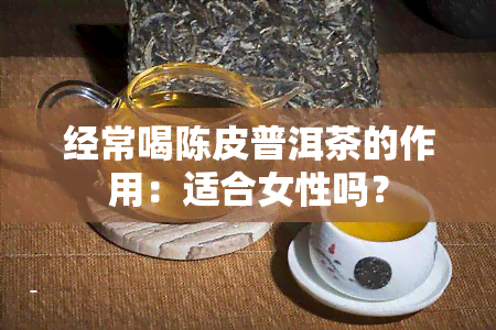 经常喝陈皮普洱茶的作用：适合女性吗？