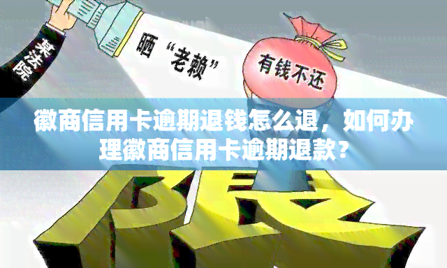 徽商信用卡逾期退钱怎么退，如何办理徽商信用卡逾期退款？