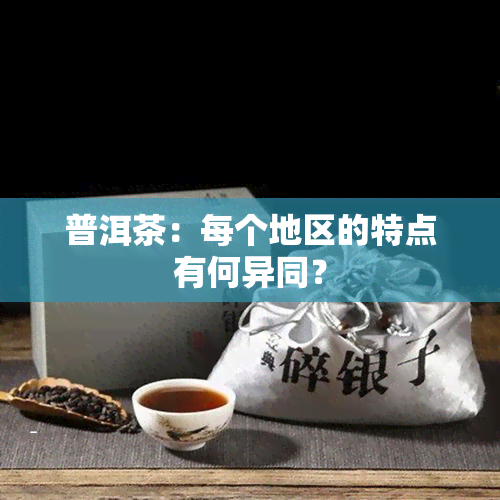 普洱茶：每个地区的特点有何异同？