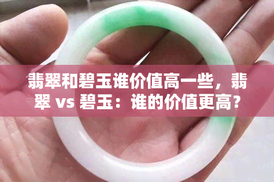 翡翠和碧玉谁价值高一些，翡翠 vs 碧玉：谁的价值更高？