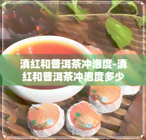 滇红和普洱茶冲泡度-滇红和普洱茶冲泡度多少