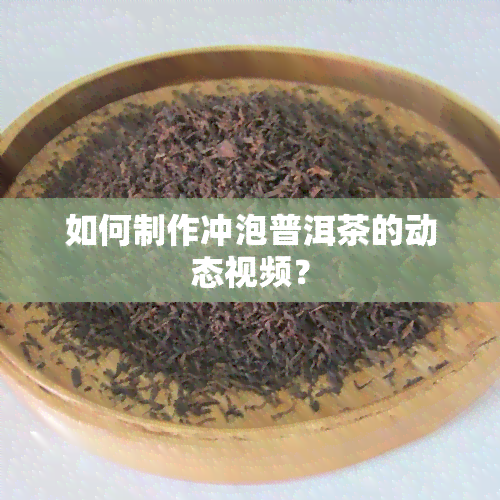 如何制作冲泡普洱茶的动态视频？