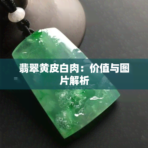 翡翠黄皮白肉：价值与图片解析