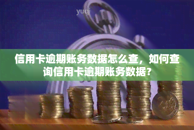 信用卡逾期账务数据怎么查，如何查询信用卡逾期账务数据？