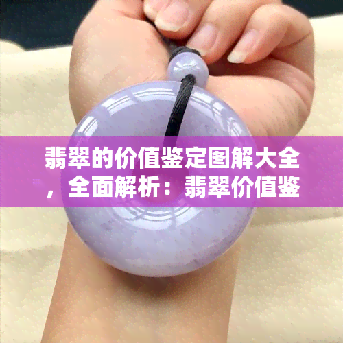 翡翠的价值鉴定图解大全，全面解析：翡翠价值鉴定图解大全