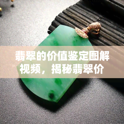 翡翠的价值鉴定图解视频，揭秘翡翠价值：详细图解视频教程