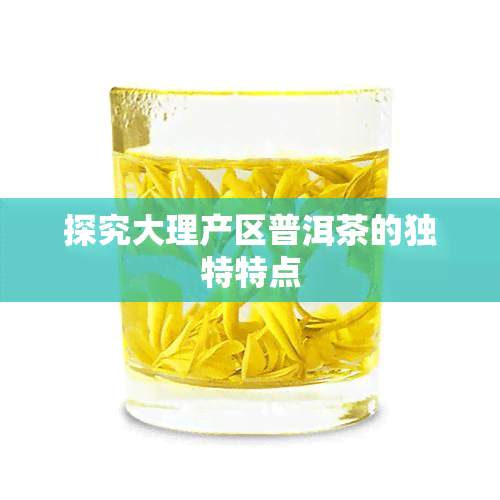 探究大理产区普洱茶的独特特点