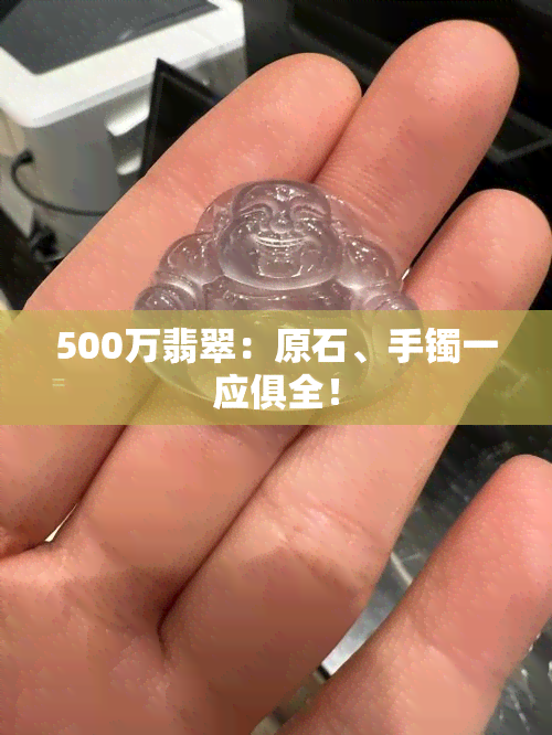 500万翡翠：原石、手镯一应俱全！