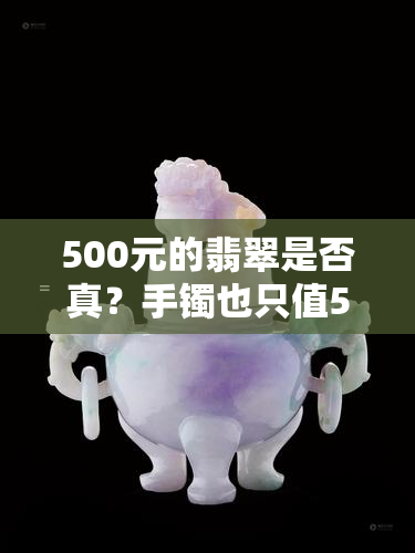 500元的翡翠是否真？手镯也只值500元？