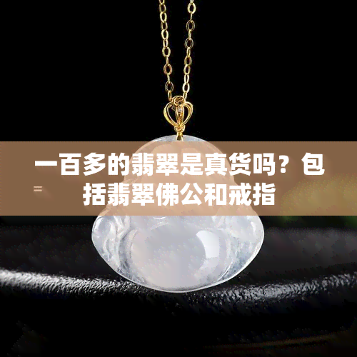 一百多的翡翠是真货吗？包括翡翠佛公和戒指