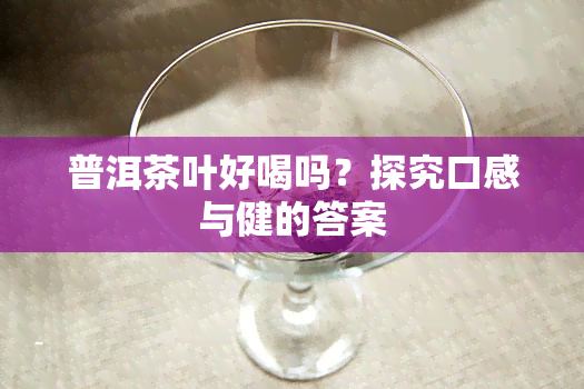 普洱茶叶好喝吗？探究口感与健的答案