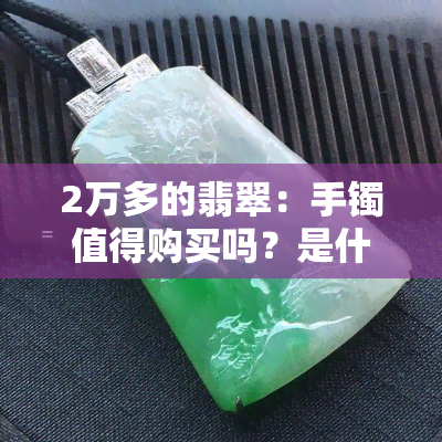 2万多的翡翠：手镯值得购买吗？是什么样的款式？