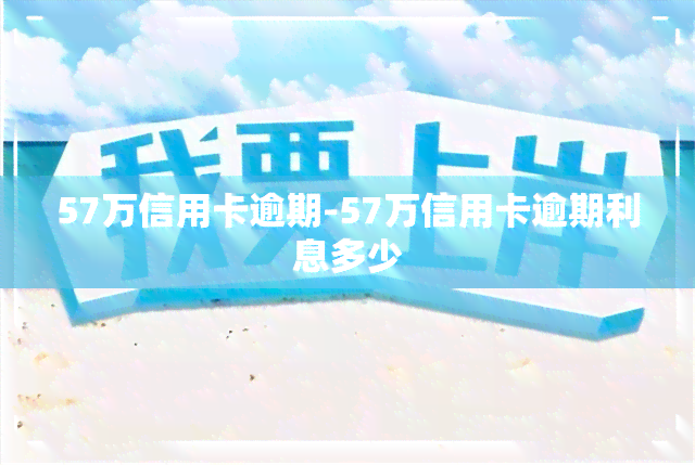 57万信用卡逾期-57万信用卡逾期利息多少