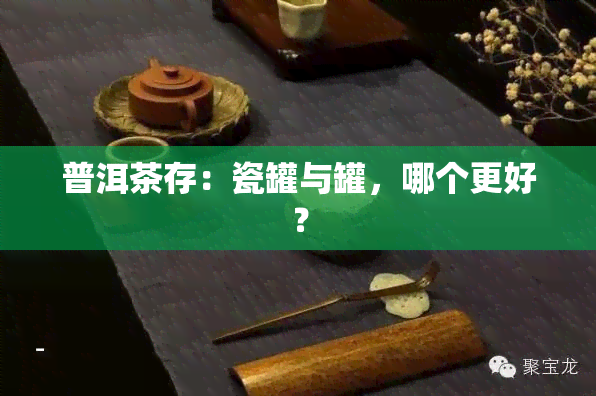 普洱茶存：瓷罐与罐，哪个更好？