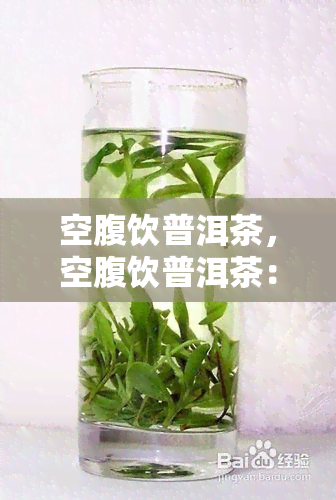 空腹饮普洱茶，空腹饮普洱茶：需要注意的事与健影响