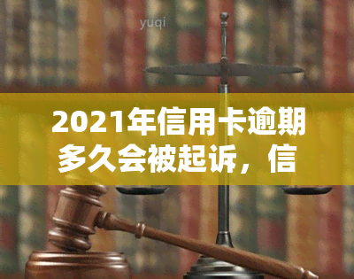 2021年信用卡逾期多久会被起诉，信用卡逾期多久会面临诉讼风险？2021年最新规定解析