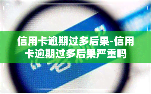 信用卡逾期过多后果-信用卡逾期过多后果严重吗